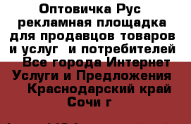 Оптовичка.Рус: рекламная площадка для продавцов товаров и услуг, и потребителей! - Все города Интернет » Услуги и Предложения   . Краснодарский край,Сочи г.